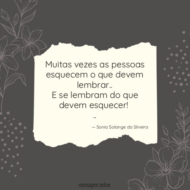 Muitas vezes as pessoas esquecem o que devem lembrar..
E se lembram do que devem esquecer!