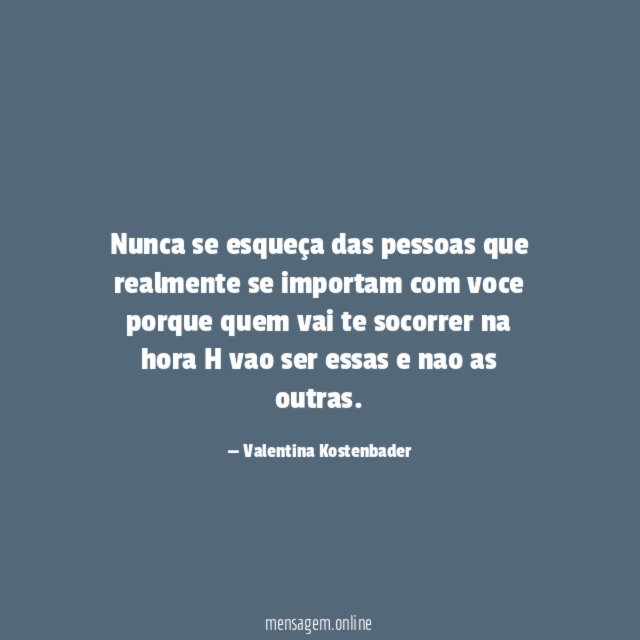 Nunca se esqueça das pessoas que realmente se