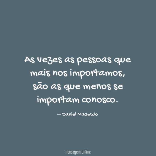 As vezes as pessoas que mais nos importamos