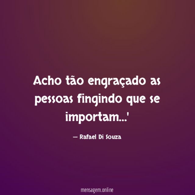 Acho tão engraçado as pessoas fingindo que se importam