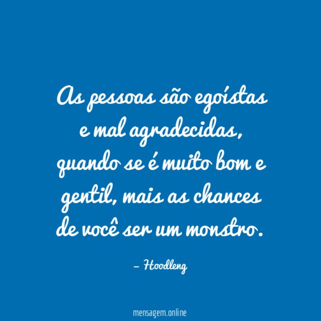 As pessoas são egoístas e mal agradecidas