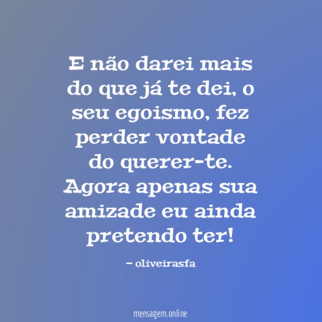 E não darei mais do que já te dei
