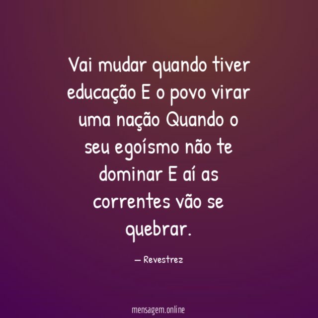 Vai mudar quando tiver educação E o povo virar