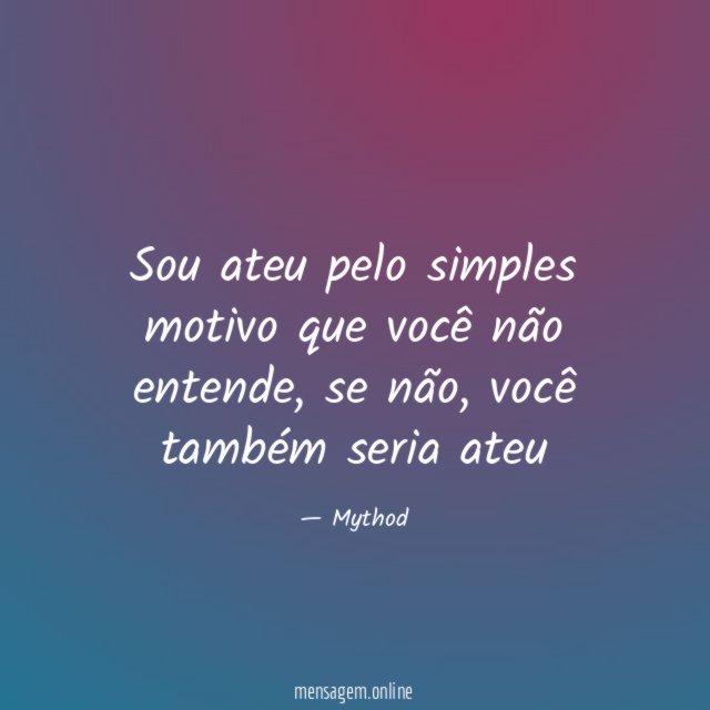 Sou ateu pelo simples motivo que você não entende