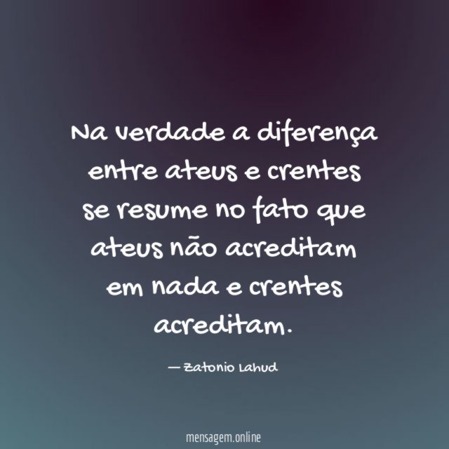 Na verdade a diferença entre ateus e crentes