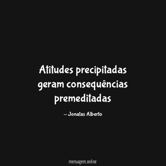 Atitudes precipitadas geram consequências premeditadas
