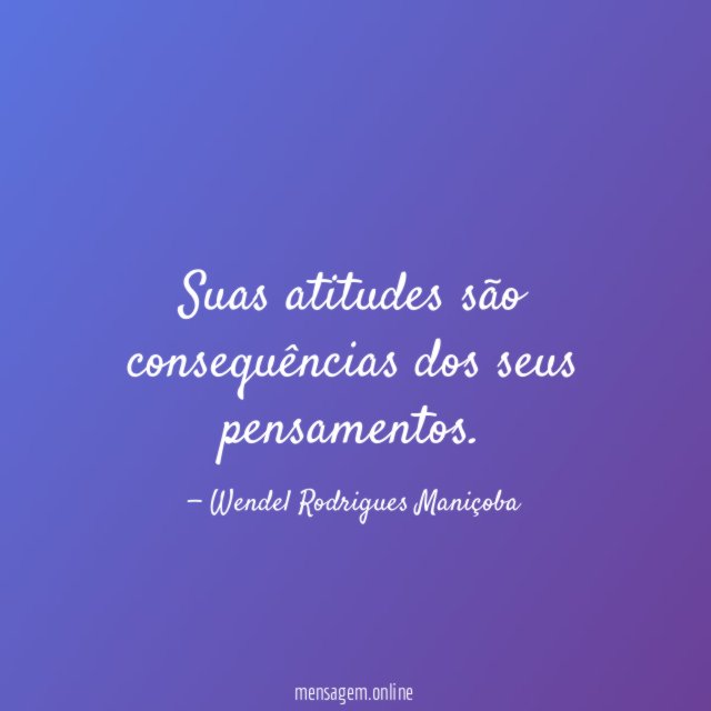 Suas atitudes são consequências dos seus pensamentos