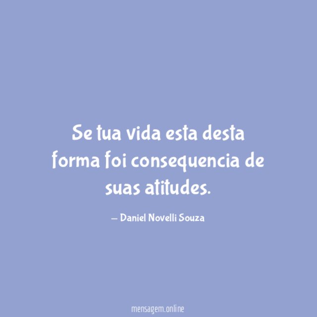 Se tua vida esta desta forma foi consequencia de suas atitudes
