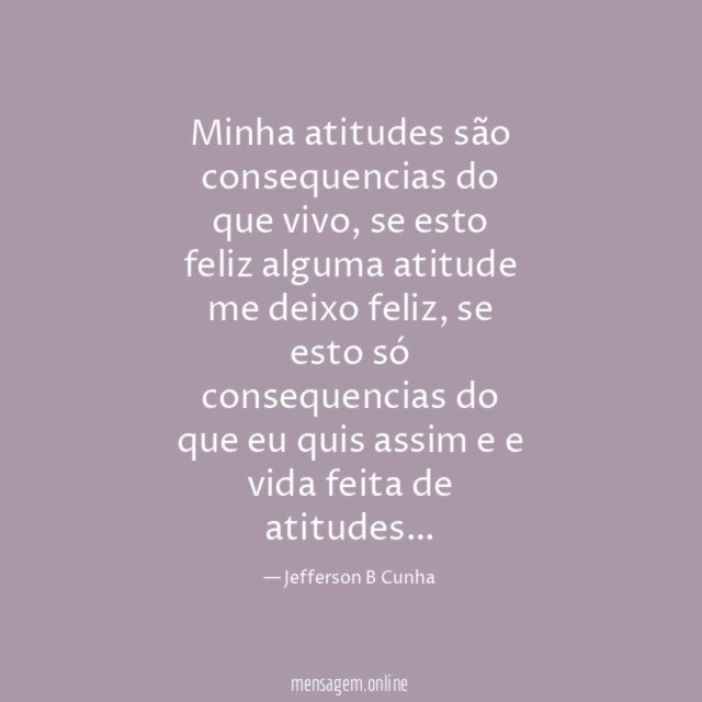 Minha atitudes são consequencias do que vivo