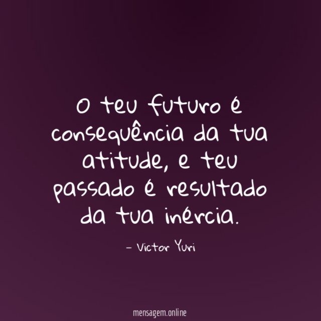 O teu futuro é consequência da tua atitude