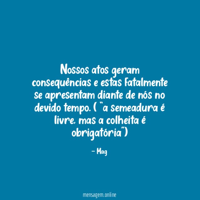 Nossos atos geram consequências e estas fatalmente se