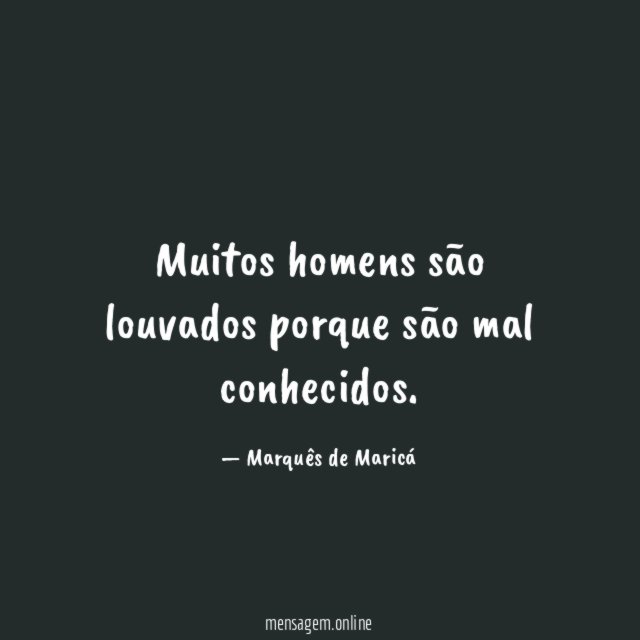 Muitos homens são louvados porque são mal conhecidos