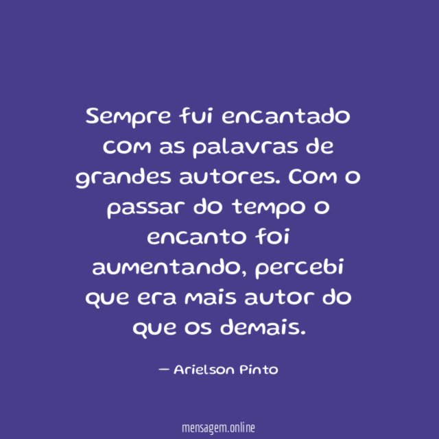 Sempre fui encantado com as palavras de grandes autores