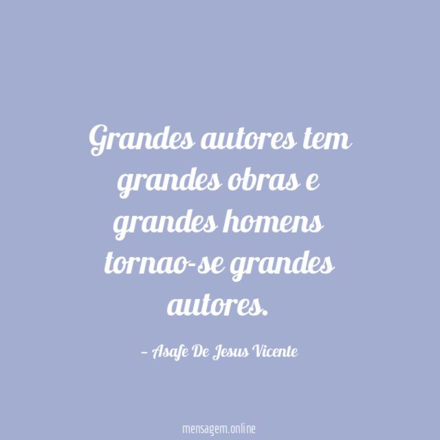 Grandes autores tem grandes obras e grandes homens tornao-se grandes autores