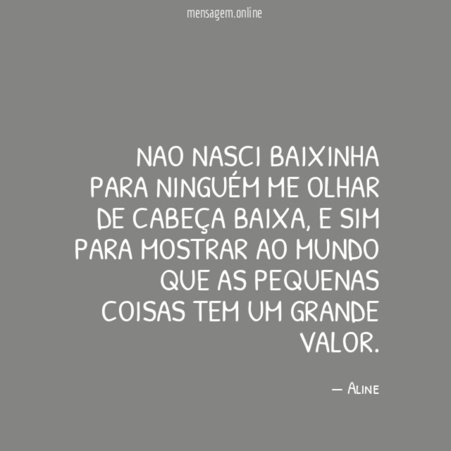 Nao nasci baixinha para ninguém me olhar de cabeça baixa