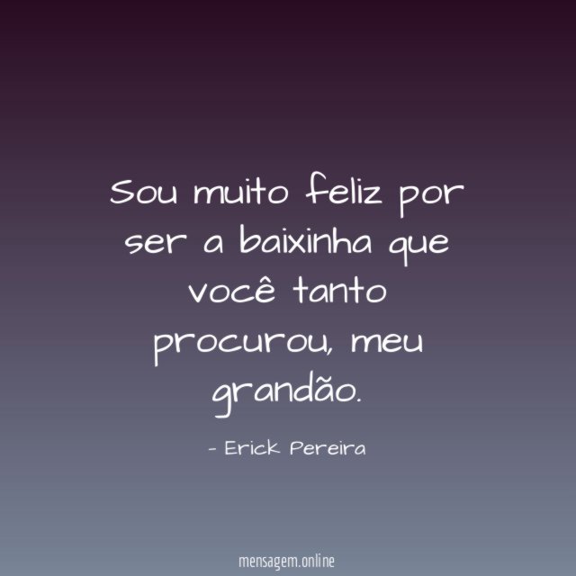 Sou muito feliz por ser a baixinha que você tanto procurou