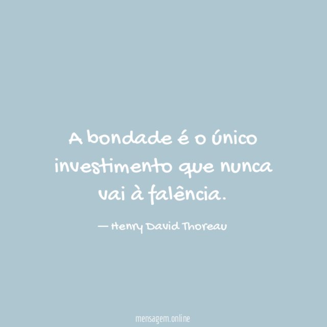 A bondade é o único investimento que nunca vai à falência