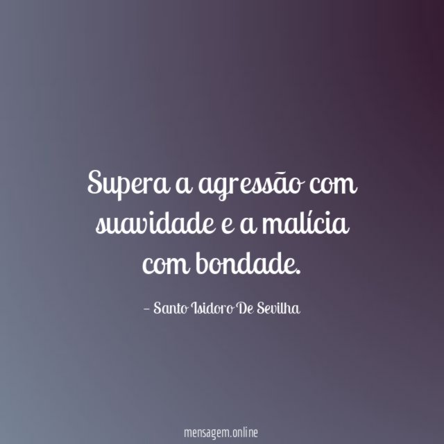 Supera a agressão com suavidade e a malícia com bondade