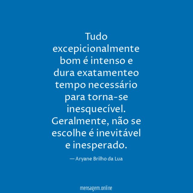 Tudo excepicionalmente bom é intenso e dura exatamenteo