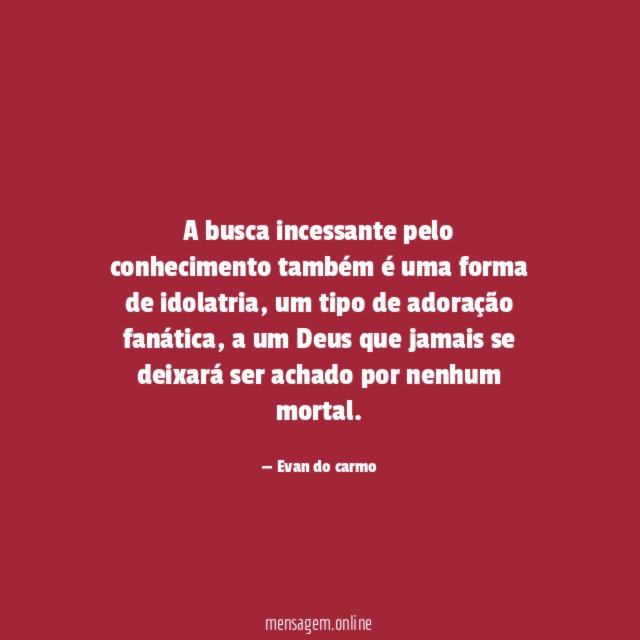 A busca incessante pelo conhecimento também é uma forma de idolatria