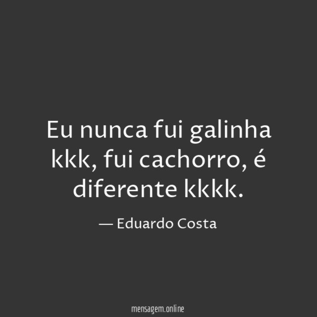 Eu nunca fui galinha kkk