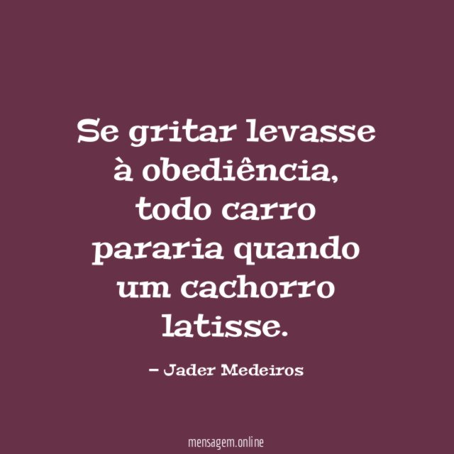Se gritar levasse à obediência