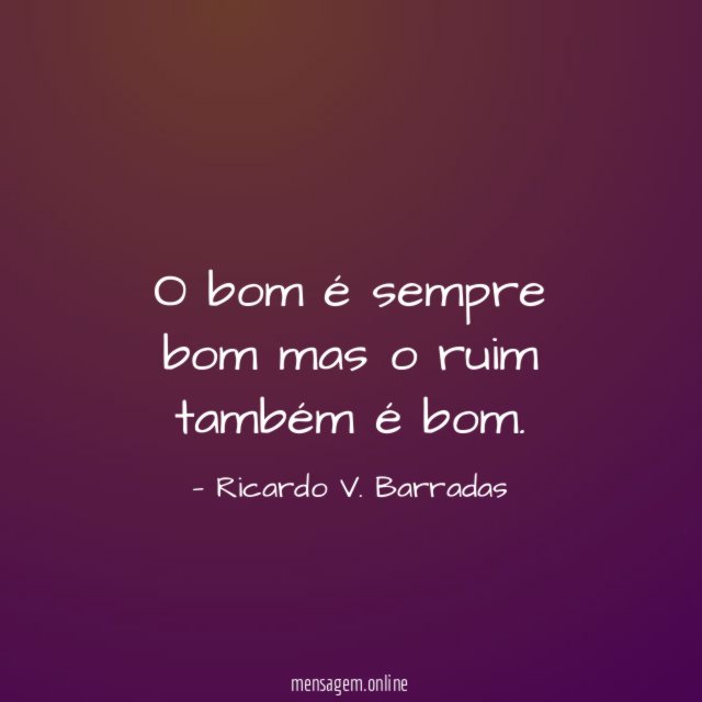 O bom é sempre bom mas o ruim também é bom