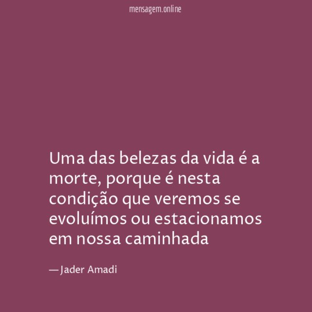 Uma das belezas da vida é a morte