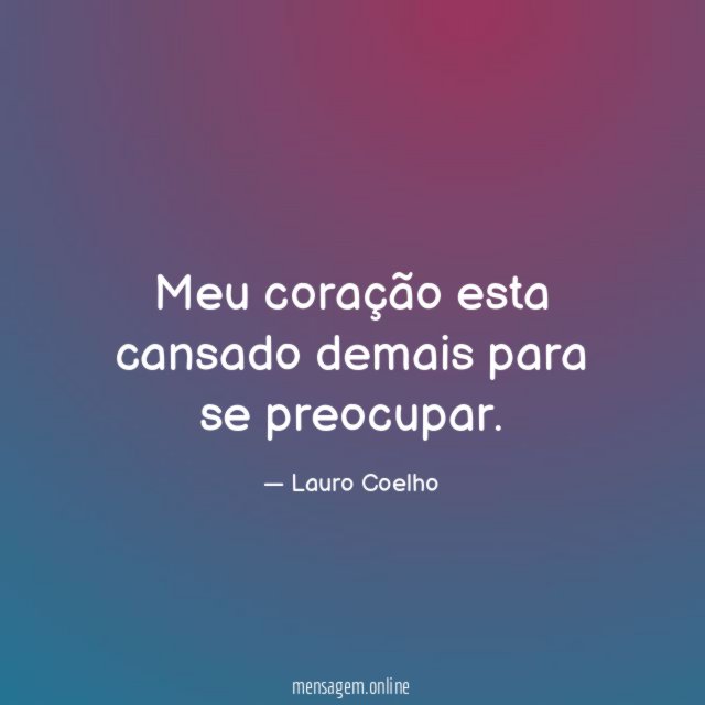 Meu coração esta cansado demais para se preocupar