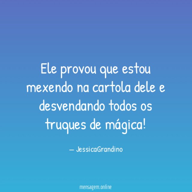 Ele provou que estou mexendo na cartola dele