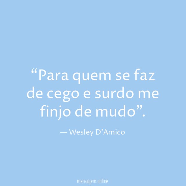 Para quem se faz de cego e surdo me finjo de mudo”