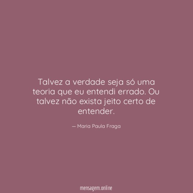 Talvez a verdade seja só uma teoria que eu entendi errado
