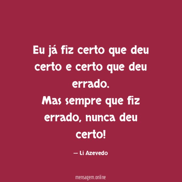 Eu já fiz certo que deu certo e certo que deu errado