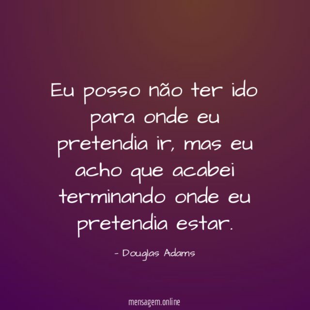Eu posso não ter ido para onde eu pretendia ir