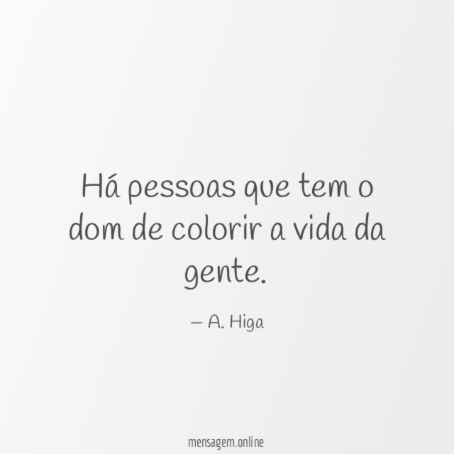 Há pessoas que tem o dom de colorir a vida da gente