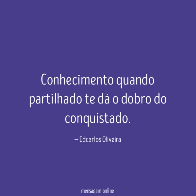 Conhecimento quando partilhado te dá o dobro do conquistado