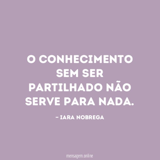 O conhecimento sem ser partilhado não serve para nada