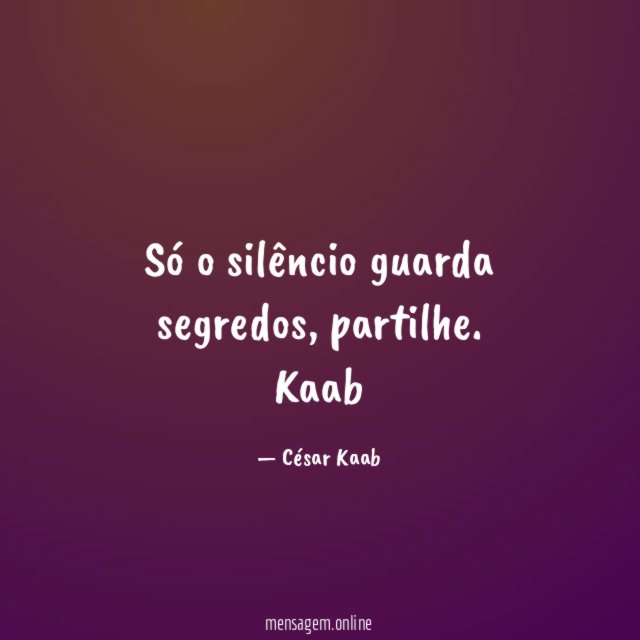 Só o silêncio guarda segredos, partilhe.