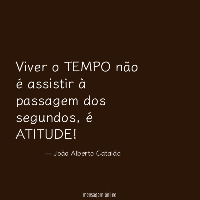 Viver o TEMPO não é assistir à passagem dos segundos