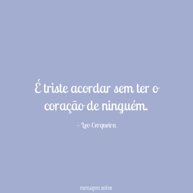 É triste acordar sem ter o coração de ninguém