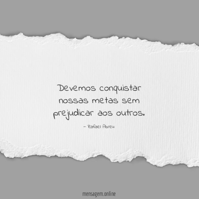 Devemos conquistar nossas metas sem prejudicar aos outros