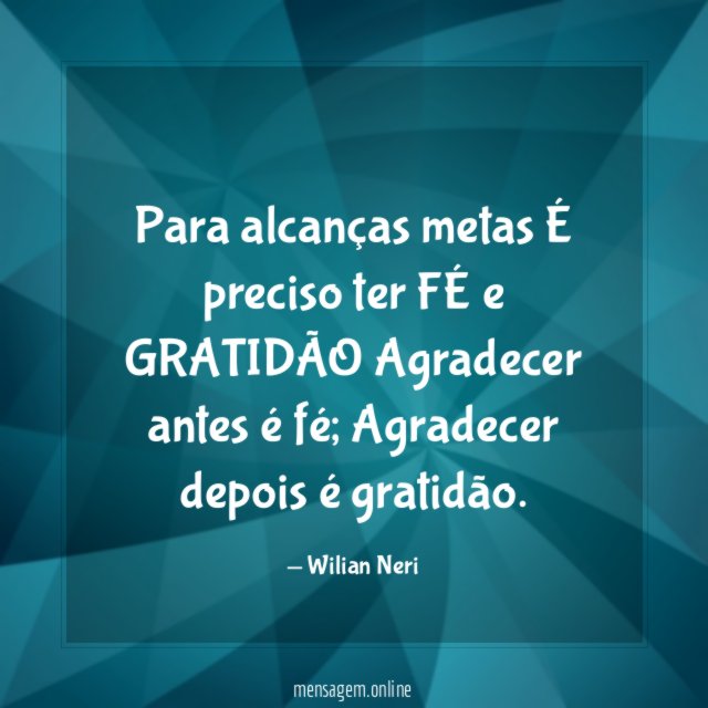 Para alcanças metas É preciso ter FÉ e GRATIDÃO Agradecer