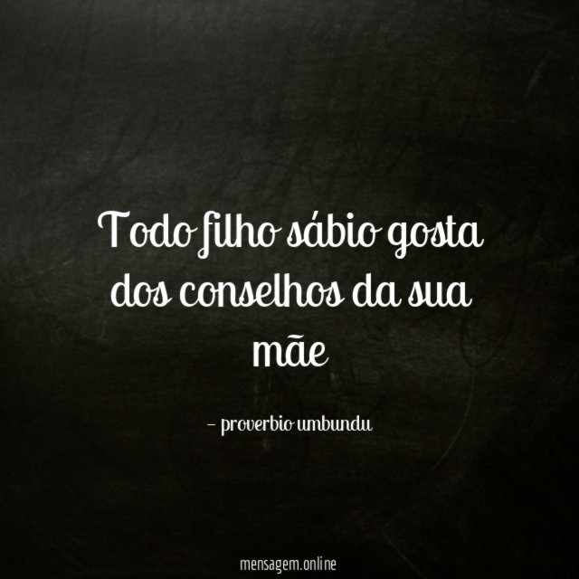 Todo filho sábio gosta dos conselhos da sua mãe”