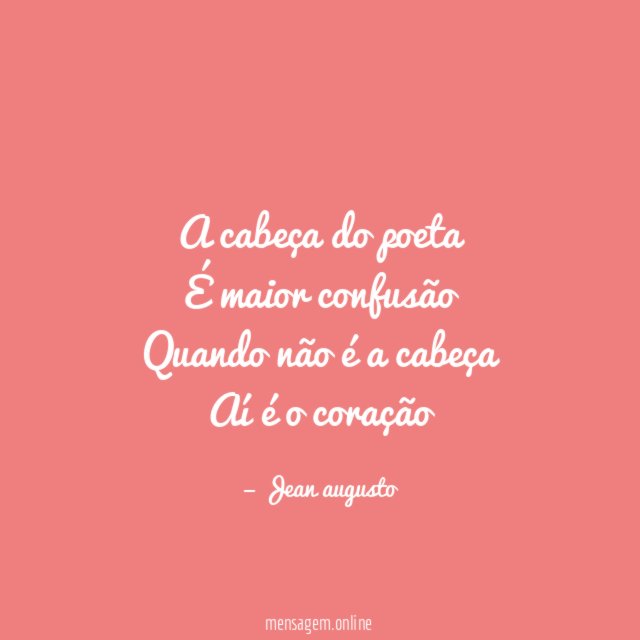 A cabeça do poeta É maior confusão Quando não é