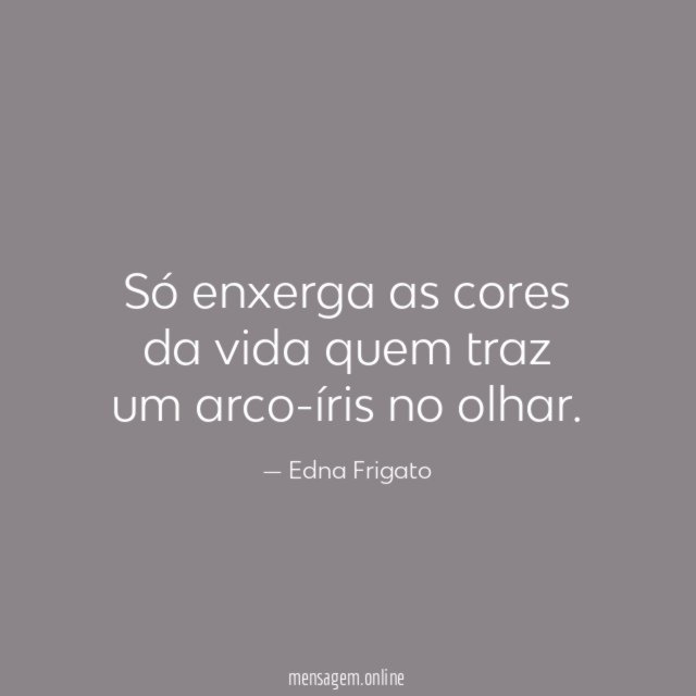 Só enxerga as cores da vida quem traz