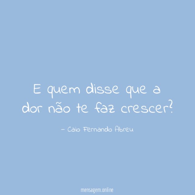E quem disse que a dor não te faz crescer