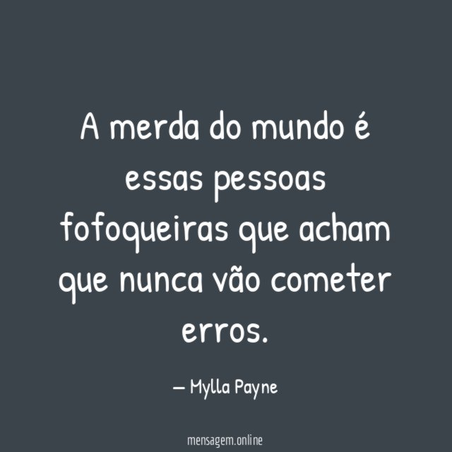 A merda do mundo é essas pessoas fofoqueiras