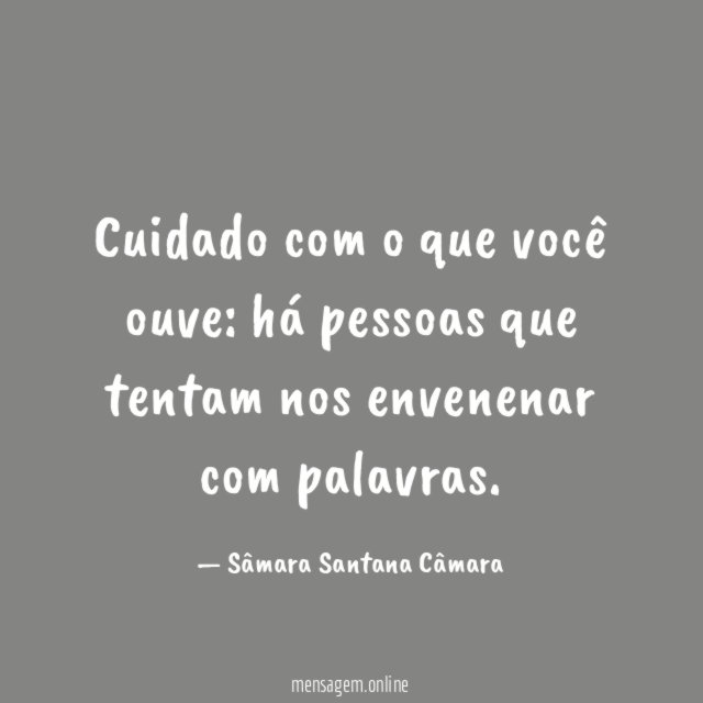 Cuidado com o que você ouve: há pessoas que tentam nos envenenar com palavras.