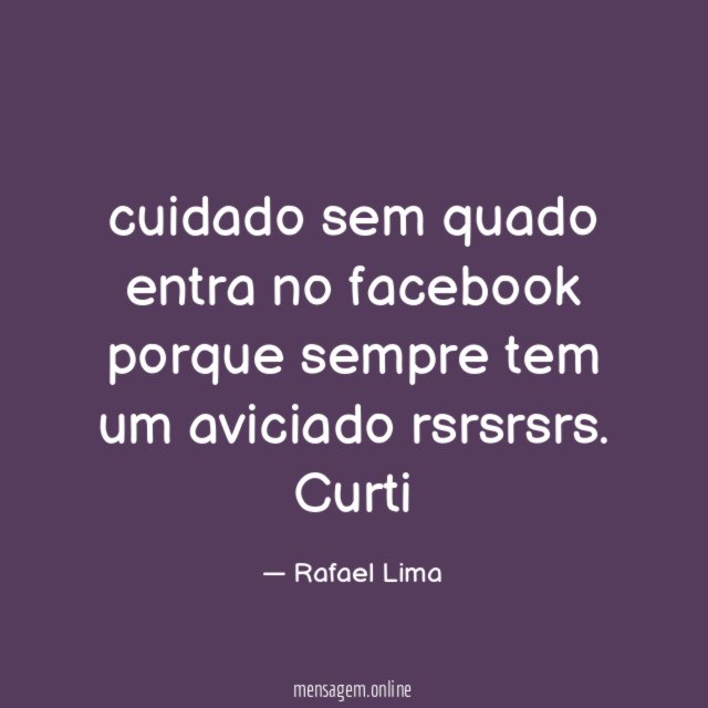 cuidado sem quado entra no facebook porque sempre tem um aviciado rsrsrsrs