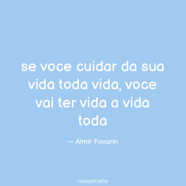 se voce cuidar da sua vida toda vida